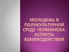 Молодежь в поликультурной среде Челябинска: аспекты взаимодействия