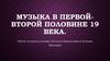 Музыка в первой-второй половине 19 века
