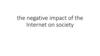 The negative impact of the internet on society