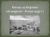 Битва за Берлин (16 апреля – 8 мая 1945 г.)