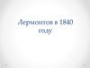 М.Ю. Лермонтов в 1840 году