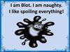 I am Blot. I am naughty. I like spoiling everything