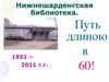 Нижнешарденгская  библиотека. 1951 – 2011 г.г. Путь длиною в 60 лет