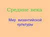 Средние века. Мир византийской культуры