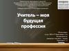 Учитель – моя будущая профессия