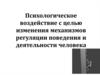 Психологическое воздействие с целью изменения механизмов регуляции поведения и деятельности человека