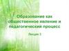 Образование как общественное явление и педагогический процесс