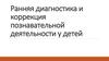 Ранняя диагностика и коррекция познавательной деятельности у детей