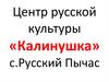 Центр русской культуры «Калинушка». Село Русский Пычас