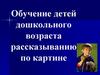 Обучение детей дошкольного возраста рассказыванию по картине