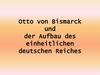 Otto von Bismarck und der Aufbau des einheitlichen deutschen Reiches