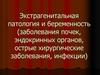 Экстрагенитальная патология и беременность (заболевания почек, эндокринных органов, острые хирургические заболевания, инфекции)