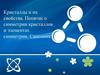 Кристаллы и их свойства. Понятие о симметрии кристаллов и элементах симметрии. Сингония