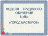 Неделя трудового обучения. «Город мастеров»