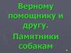 Верному помощнику и другу. Памятники собакам