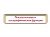 Показательная и логарифмическая функции