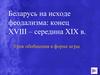 Беларусь на исходе феодализма: конец XVIII – середина XIX века