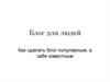 Блог для людей. Как сделать блог популярным, а себя известным