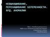 Невынашивание, перенашивание беременности. АРД. Аномалии