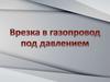 Врезка в газопровод под давлением