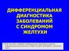 Дифференциальная диагностика заболеваний с синдромом желтухи