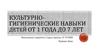 Культурно-гигиенические навыки детей от 1 года до 7 лет