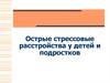 Острые стрессовые расстройства у детей и подростков