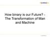 How binary is our Future? The Transformation of Man and Machine