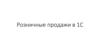 Розничные продажи в 1С