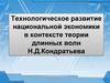 Технологическое развитие национальной экономики в контексте теории длинных волн Н.Д. Кондратьева