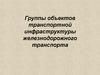 Группы объектов транспортной инфраструктуры железнодорожного транспорта
