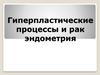 Гиперпластические процессы и рак эндометрия