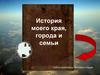 История моего края, города и семьи