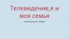 Телевидение, я и моя семья