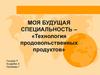 Моя будущая специальность – «Технология продовольственных продуктов»