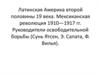 Латинская Америка второй половины 19 века. Мексиканская революция 1910 - 1917 годов. Руководители освободительной борьбы