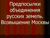 Предпосылки объединения русских земель. Возвышение Москвы