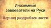 Иноземные завоеватели на Руси. Период раздробленности