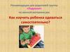 Как научить ребенка одеваться самостоятельно. Рекомендации для родителей группы «Ладушки» по мелкой моторике рук