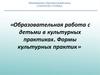 Образовательная работа с детьми в культурных практиках. Формы культурных практик