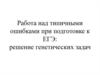 Работа над типичными ошибками при подготовке к ЕГЭ: решение генетических задач