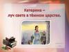 Катерина - луч света в тёмном царстве