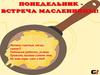 Понедельник - встреча Масленницы