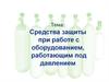 Средства защиты при работе с оборудованием, работающим под давлением