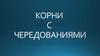 Корни с чередованиями