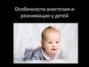 Особенности анестезии и реанимации у детей