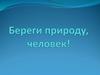 Береги природу, человек