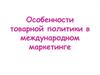 Особенности товарной политики в международном маркетинге