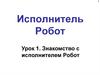 Знакомство с исполнителем Робот