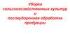 Уборка сельскохозяйственных культур и послеуборочная обработка продукции